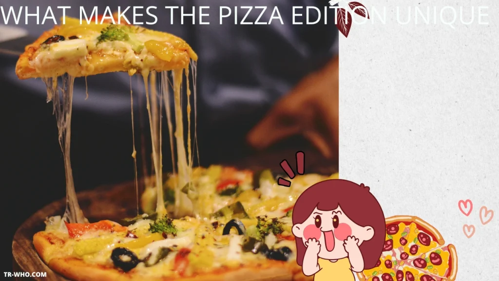 What Makes The Pizza Edition Unique