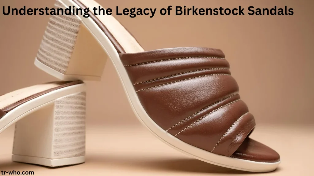 Understanding the Legacy of Birkenstock Sandals