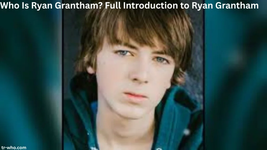 Who Is Ryan Grantham Full Introduction to Ryan Grantham